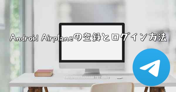 Android Airplaneの登録とログイン方法 - 電報Windowsチュートリアルチュートリアル