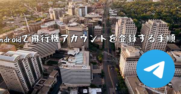 Androidで飛行機アカウントを登録する手順 - 電報Windowsチュートリアルチュートリアル