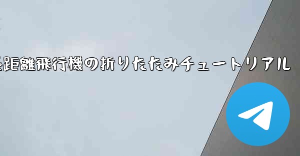 超長距離飛行機の折りたたみチュートリアル - 電報Windowsチュートリアルチュートリアル