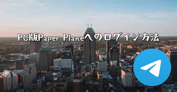 PC版Paper Planeへのログイン方法 - 電報Windowsチュートリアルチュートリアル