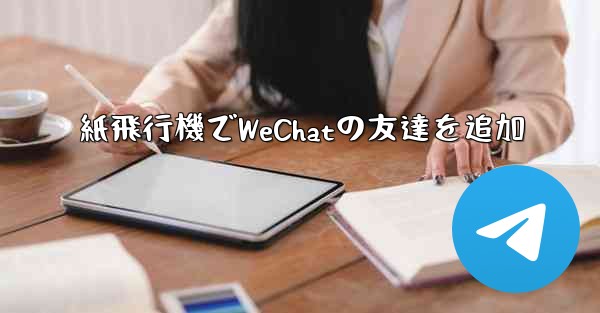 紙飛行機でWeChatの友達を追加 - 電報Windowsチュートリアルチュートリアル