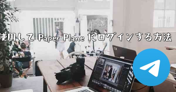 メールアドレスを使用して Paper Plane にログインする方法 - 電報Windowsチュートリアルチュートリアル