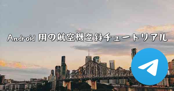 Android 用の航空機登録チュートリアル - 電報Windowsチュートリアルチュートリアル