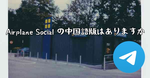 Airplane Social の中国語版はありますか - 電報Windowsチュートリアルチュートリアル