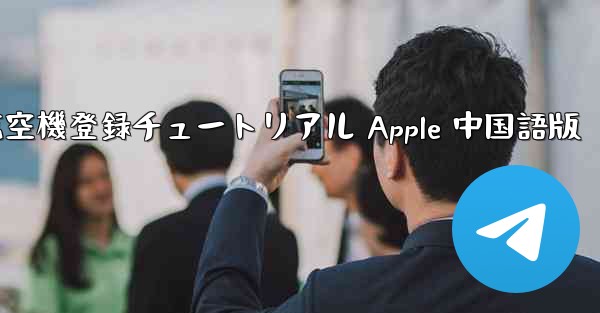 航空機登録チュートリアル Apple 中国語版 - 電報Windowsチュートリアルチュートリアル