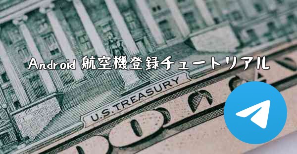 Android 航空機登録チュートリアル - 電報Windowsチュートリアルチュートリアル