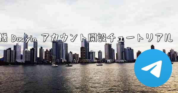 紙飛行機 Douyin アカウント開設チュートリアル - 電報Windowsチュートリアルチュートリアル