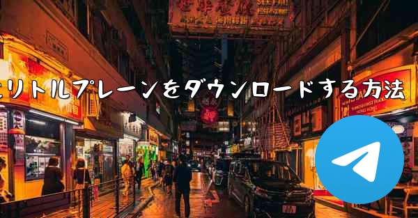 携帯電話にリトルプレーンをダウンロードする方法 - 電報Windowsチュートリアルチュートリアル