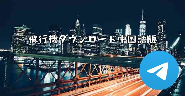 飛行機ダウンロード中国語版 - 電報Windowsチュートリアルチュートリアル