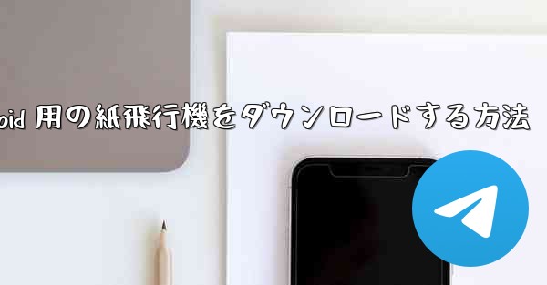 Android 用の紙飛行機をダウンロードする方法 - 電報Windowsチュートリアルチュートリアル