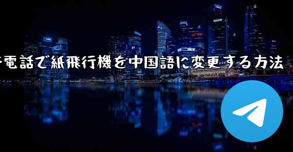 携帯電話で紙飛行機を中国語に変更する方法 - 電報Windowsチュートリアルチュートリアル