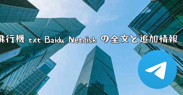紙飛行機 txt Baidu Netdisk の全文と追加情報 - 電報Windowsチュートリアルチュートリアル