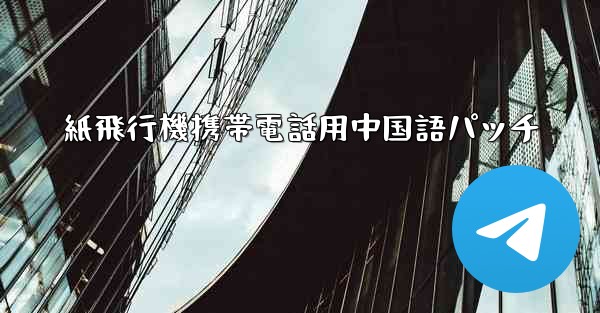 紙飛行機携帯電話用中国語パッチ - 電報Windowsチュートリアルチュートリアル