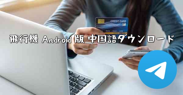 飛行機 Android 版 中国語ダウンロード - 電報Windowsチュートリアルチュートリアル