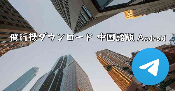 飛行機ダウンロード 中国語版 Android - 電報Windowsチュートリアルチュートリアル
