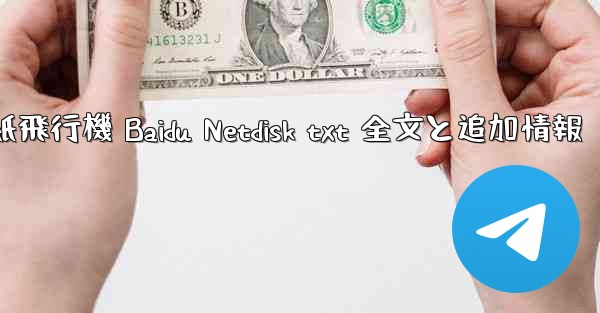 紙飛行機 Baidu Netdisk txt 全文と追加情報 - 電報Windowsチュートリアルチュートリアル