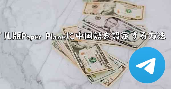 海外でモバイル版Paper Planeに中国語を設定する方法 - 電報Windowsチュートリアルチュートリアル