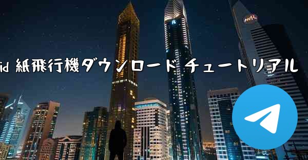 Android 紙飛行機ダウンロード チュートリアル - 電報Windowsチュートリアルチュートリアル