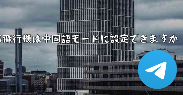 パソコン版の紙飛行機は中国語モードに設定できますか - 電報Windowsチュートリアルチュートリアル