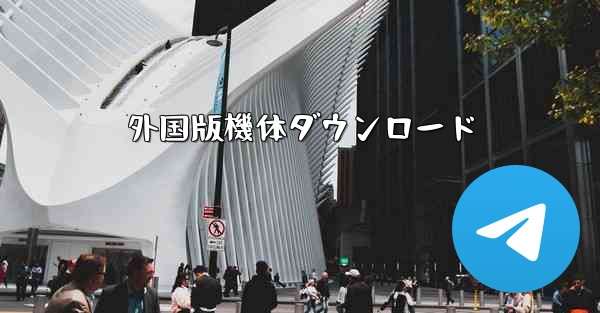 外国版機体ダウンロード - 電報Windowsチュートリアルチュートリアル