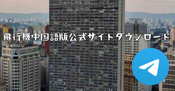 飛行機中国語版公式サイトダウンロード - 電報Windowsチュートリアルチュートリアル