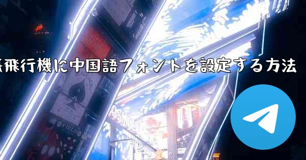 紙飛行機に中国語フォントを設定する方法 - 電報Windowsチュートリアルチュートリアル