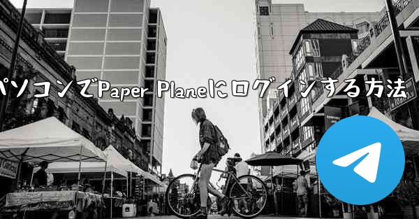 パソコンでPaper Planeにログインする方法 - 電報Windowsチュートリアルチュートリアル