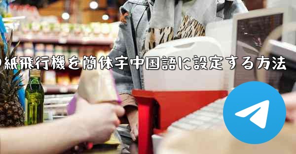 携帯電話の紙飛行機を簡体字中国語に設定する方法 - 電報Windowsチュートリアルチュートリアル