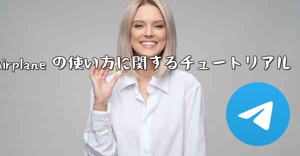 Apple 版 Airplane の使い方に関するチュートリアル - 電報Windowsチュートリアルチュートリアル