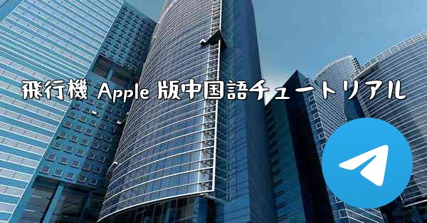 飛行機 Apple 版中国語チュートリアル - 電報Windowsチュートリアルチュートリアル