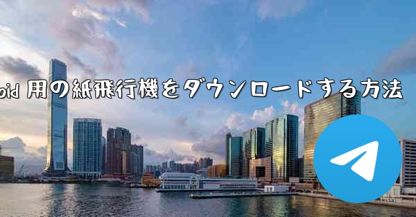 Android 用の紙飛行機をダウンロードする方法 - 電報Windowsチュートリアルチュートリアル