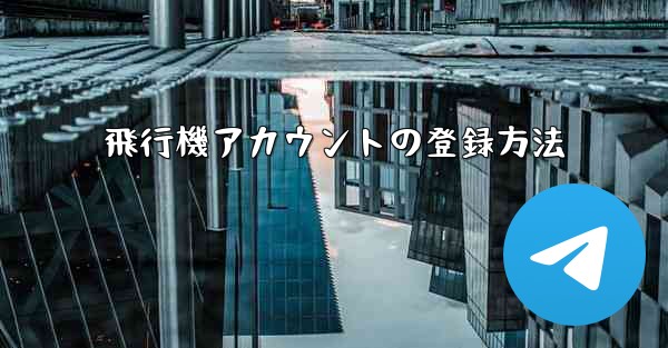 飛行機アカウントの登録方法 - 電報Windowsチュートリアルチュートリアル