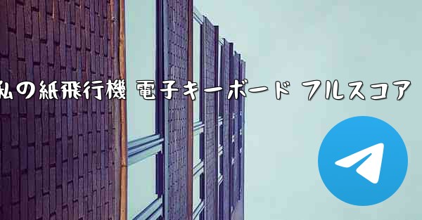 私の紙飛行機 電子キーボード フルスコア - 電報Windowsチュートリアルチュートリアル