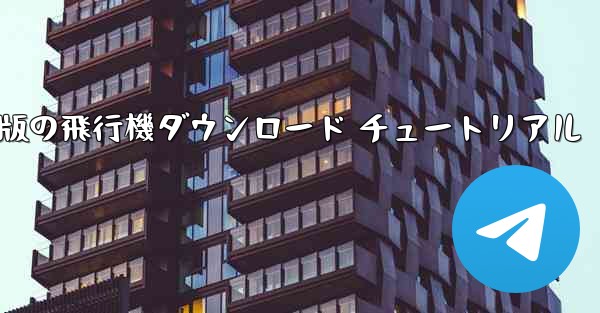 Android 版の飛行機ダウンロード チュートリアル - 電報Windowsチュートリアルチュートリアル