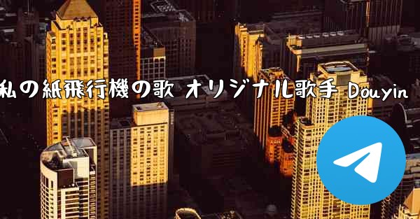 私の紙飛行機の歌 オリジナル歌手 Douyin - 電報Windowsチュートリアルチュートリアル