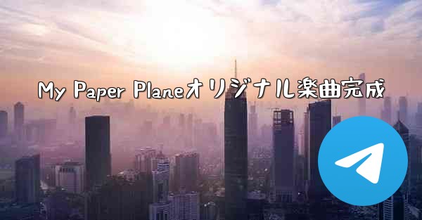 My Paper Planeオリジナル楽曲完成 - 電報Windowsチュートリアルチュートリアル