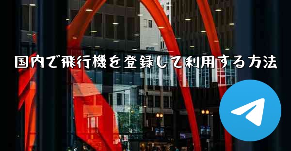 国内で飛行機を登録して利用する方法 - 電報Windowsチュートリアルチュートリアル