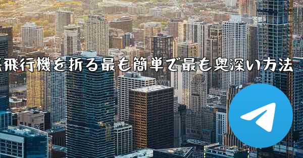 中国で紙飛行機を折る最も簡単で最も奥深い方法 - 電報Windowsチュートリアルチュートリアル