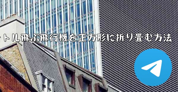 1億メートル飛ぶ飛行機を正方形に折り畳む方法 - 電報Windowsチュートリアルチュートリアル