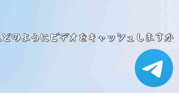 Paper Plane はどのようにビデオをキャッシュしますか - 電報Windowsチュートリアルチュートリアル