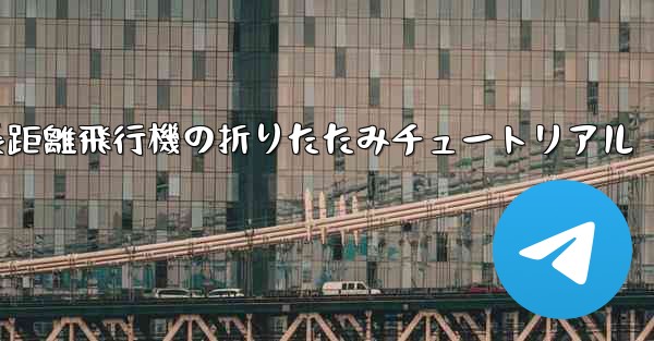 超長距離飛行機の折りたたみチュートリアル - 電報Windowsチュートリアルチュートリアル