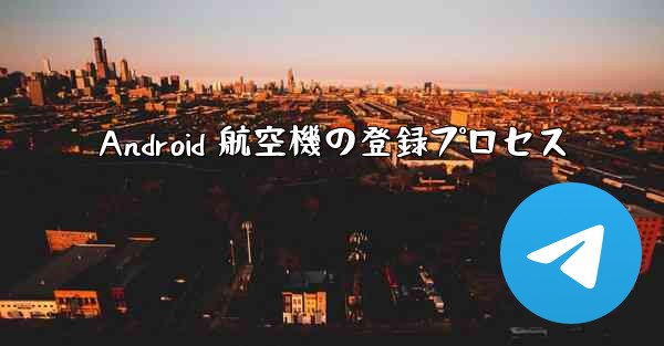Android 航空機の登録プロセス - 電報Windowsチュートリアルチュートリアル