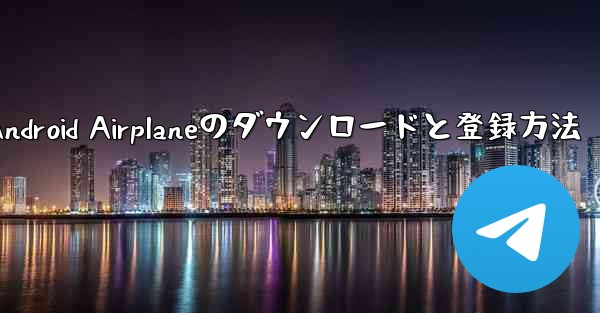 Android Airplaneのダウンロードと登録方法 - 電報Windowsチュートリアルチュートリアル