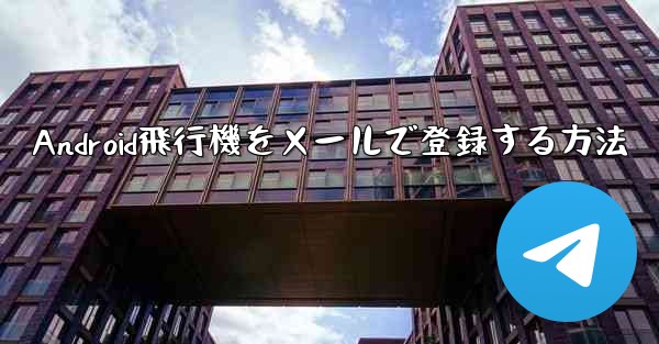 Android飛行機をメールで登録する方法 - 電報Windowsチュートリアルチュートリアル