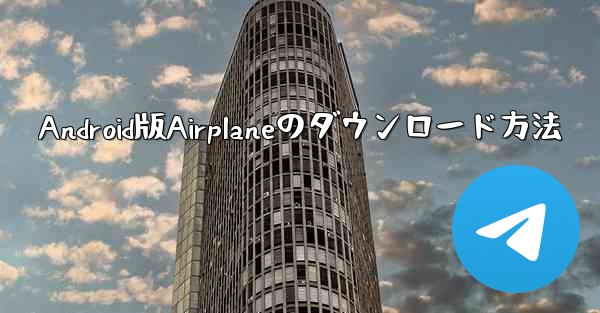 Android版Airplaneのダウンロード方法 - 電報Windowsチュートリアルチュートリアル