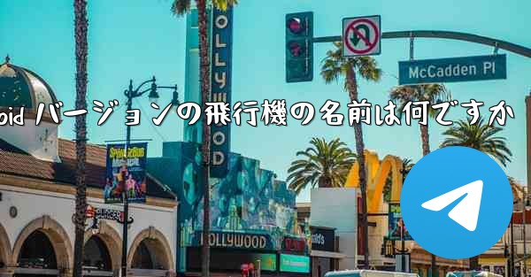 Android バージョンの飛行機の名前は何ですか - 電報Windowsチュートリアルチュートリアル