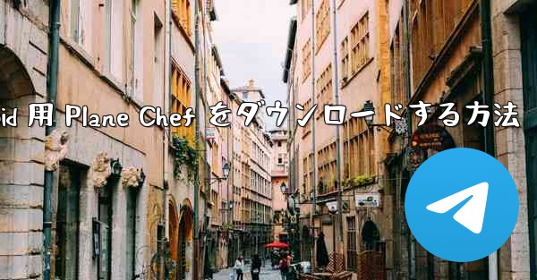 Android 用 Plane Chef をダウンロードする方法 - 電報Windowsチュートリアルチュートリアル