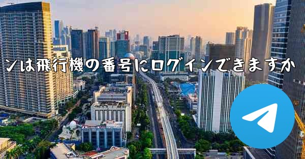 Android スマートフォンは飛行機の番号にログインできますか - 電報Windowsチュートリアルチュートリアル