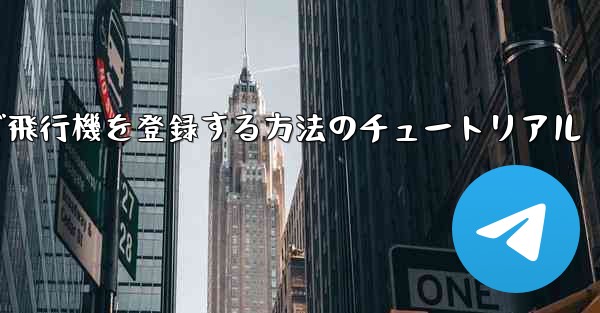 Android スマートフォンで飛行機を登録する方法のチュートリアル - 電報Windowsチュートリアルチュートリアル