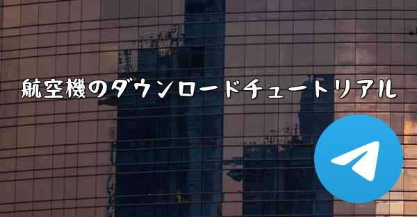 航空機のダウンロードチュートリアル - 電報Windowsチュートリアルチュートリアル